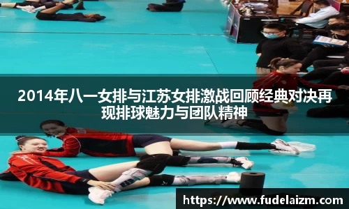 必一2014年八一女排与江苏女排激战回顾经典对决再现排球魅力与团队精神