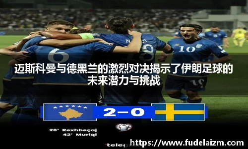 必一迈斯科曼与德黑兰的激烈对决揭示了伊朗足球的未来潜力与挑战